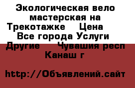 Экологическая вело мастерская на Трекотажке. › Цена ­ 10 - Все города Услуги » Другие   . Чувашия респ.,Канаш г.